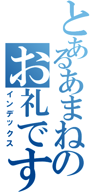 とあるあまねのお礼です（インデックス）