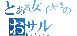 とある女子好きのおサル（ｂｙえいすけ）