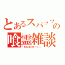 とあるスパッツの喰霊雑談（「黄泉は俺の嫁（キリッ」）