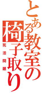 とある教室の椅子取り（死活問題）