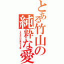 とある竹山の純粋な愛（とある竹山の真正なる愛）