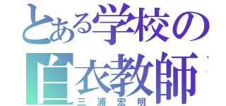 とある学校の白衣教師（三浦宏明）