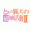 とある猟犬の破壊活動Ⅱ（（∪＾ω＾）わんわんお！）