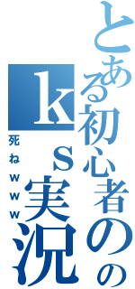 とある初心者ののｋｓ実況（死ねｗｗｗ）