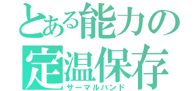 とある能力の定温保存（サーマルハンド）