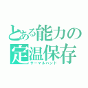 とある能力の定温保存（サーマルハンド）