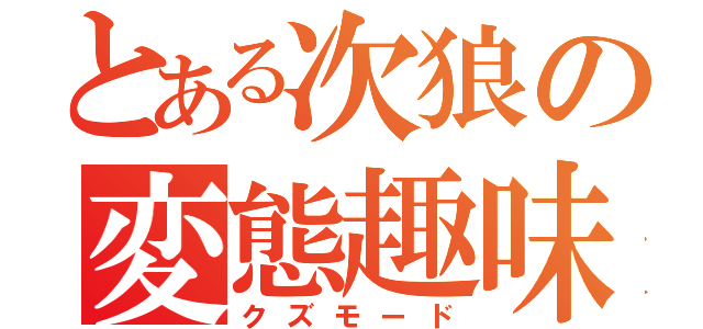 とある次狼の変態趣味（クズモード）