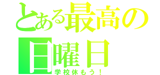 とある最高の日曜日（学校休もう！）