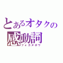 とあるオタクの感動詞（フォカヌポウ）