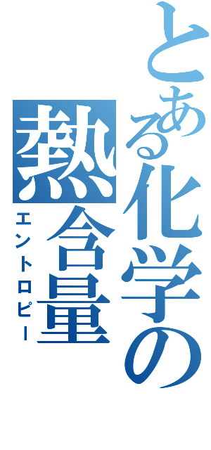 とある化学の熱含量（エントロピー）