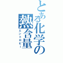 とある化学の熱含量（エントロピー）