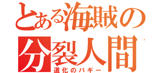 とある海賊の分裂人間（道化のバギー）