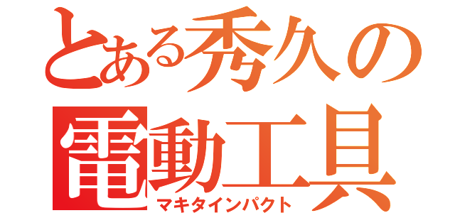 とある秀久の電動工具（マキタインパクト）