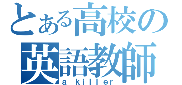 とある高校の英語教師（ａ ｋｉｌｌｅｒ）