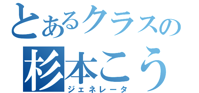 とあるクラスの杉本こうき（ジェネレータ）