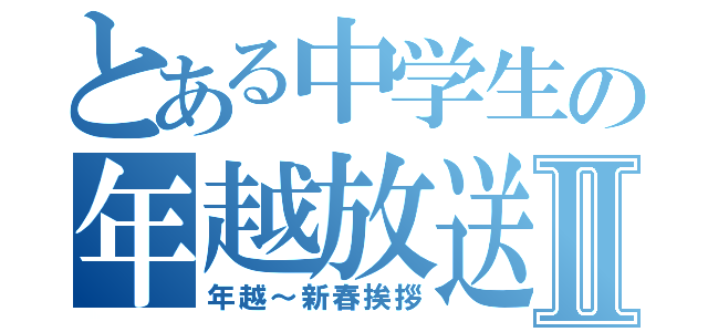 とある中学生の年越放送Ⅱ（年越～新春挨拶）