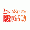 とある依存者の投資活動（パチンカス）