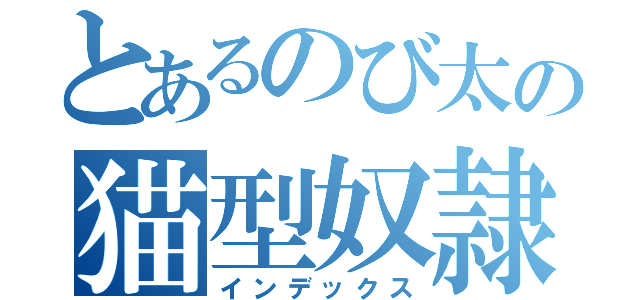 とあるのび太の猫型奴隷（インデックス）