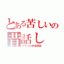 とある苦しいの昔話し（アヤノの幸福理論）