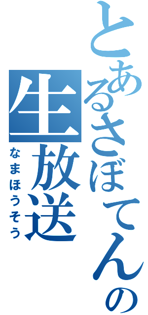 とあるさぼてんの生放送（なまほうそう）