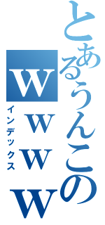 とあるうんこのｗｗｗｗｗｗ（インデックス）