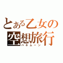 とある乙女の空想旅行（ハネムーン）