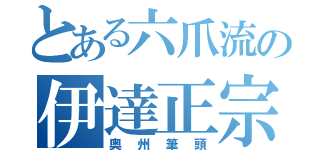 とある六爪流の伊達正宗（奥州筆頭）