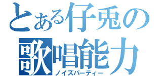 とある仔兎の歌唱能力（ノイズパーティー）