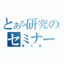 とある研究のセミナー（第５回）