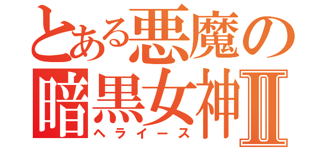 とある悪魔の暗黒女神Ⅱ（ヘライース）