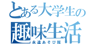 とある大学生の趣味生活（永遠あそび隊）