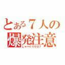 とある７人の爆発注意（しゃべくり００７）