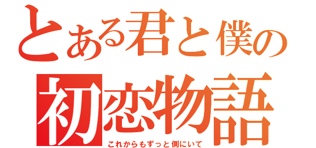 とある君と僕の初恋物語（これからもずっと側にいて）