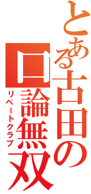 とある古田の口論無双（リベートクラブ）