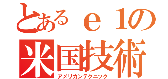 とあるｅ１の米国技術（アメリカンテクニック）