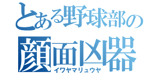 とある野球部の顔面凶器（イワヤマリュウヤ）