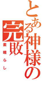 とある神様の完敗（素晴らし）