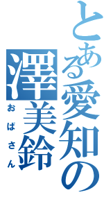 とある愛知の澤美鈴Ⅱ（おばさん）