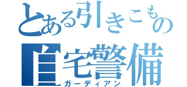 とある引きこもりの自宅警備（ガーディアン）