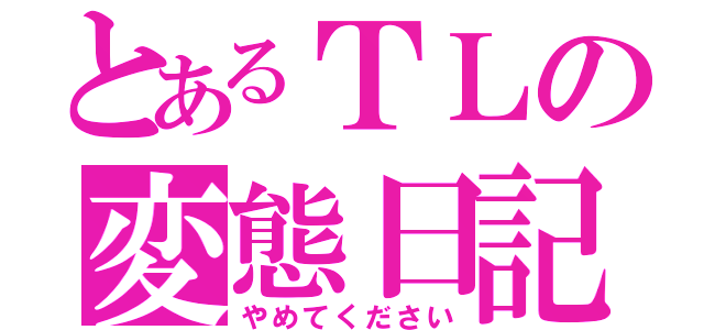 とあるＴＬの変態日記」（やめてください）