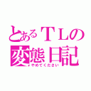 とあるＴＬの変態日記」（やめてください）