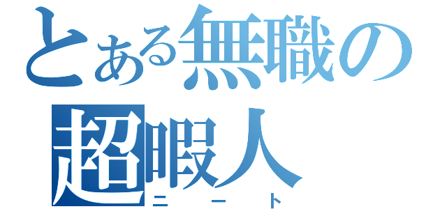 とある無職の超暇人（ニート）