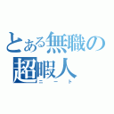 とある無職の超暇人（ニート）