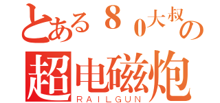 とある８０大叔の超电磁炮（ＲＡＩＬＧＵＮ）