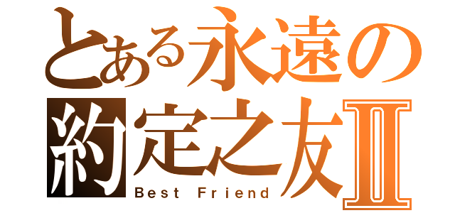 とある永遠の約定之友Ⅱ（Ｂｅｓｔ Ｆｒｉｅｎｄ）