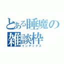 とある睡魔の雑談枠（インデックス）