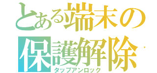 とある端末の保護解除（タップアンロック）