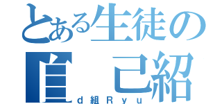 とある生徒の自 己紹介（ｄ組Ｒｙｕ）