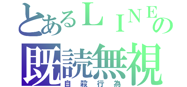 とあるＬＩＮＥの既読無視（自殺行為）