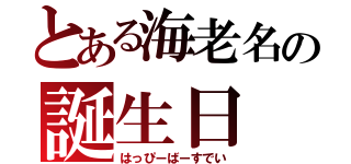 とある海老名の誕生日（はっぴーばーすでい）